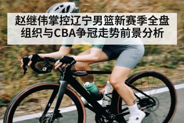 赵继伟掌控辽宁男篮新赛季全盘组织与CBA争冠走势前景分析 - kaiyun