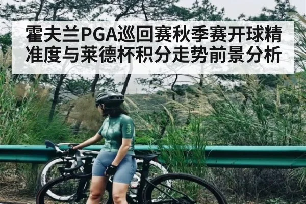 霍夫兰PGA巡回赛秋季赛开球精准度与莱德杯积分走势前景分析