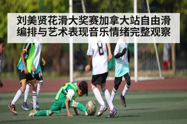 刘美贤花滑大奖赛加拿大站自由滑编排与艺术表现音乐情绪完整观察